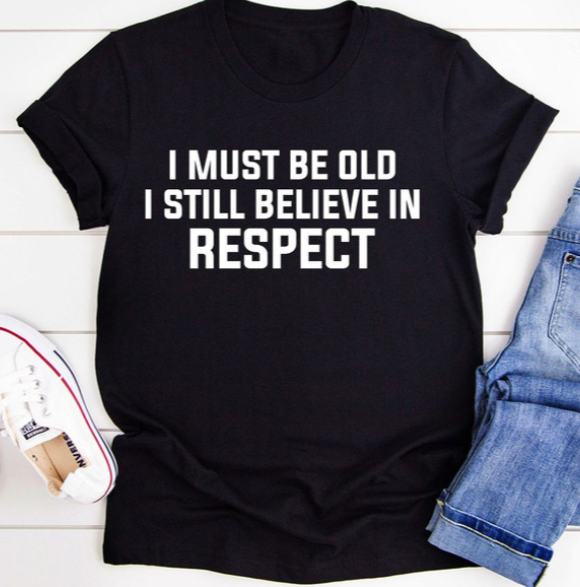 I Must Be Old I Still Believe In Respect T-Shirt