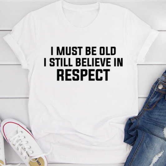 I Must Be Old I Still Believe In Respect T-Shirt